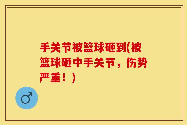 手关节被篮球砸到(被篮球砸中手关节，伤势严重！)