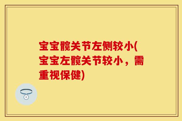 宝宝髋关节左侧较小(宝宝左髋关节较小，需重视保健)
