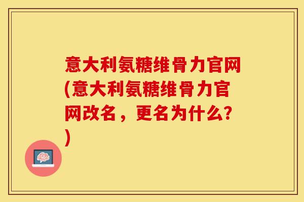 意大利氨糖维骨力官网(意大利氨糖维骨力官网改名，更名为什么？)