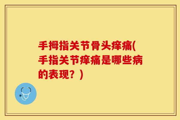 手拇指关节骨头痒痛(手指关节痒痛是哪些病的表现？)