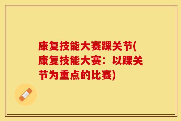 康复技能大赛踝关节(康复技能大赛：以踝关节为重点的比赛)