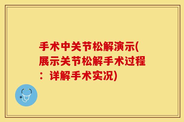 手术中关节松解演示(展示关节松解手术过程：详解手术实况)