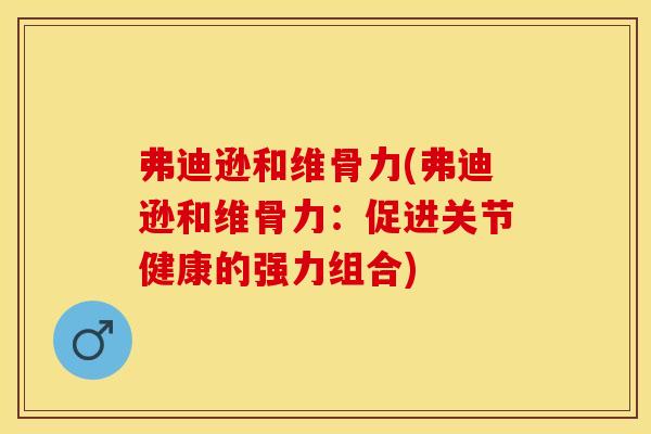 弗迪逊和维骨力(弗迪逊和维骨力：促进关节健康的强力组合)