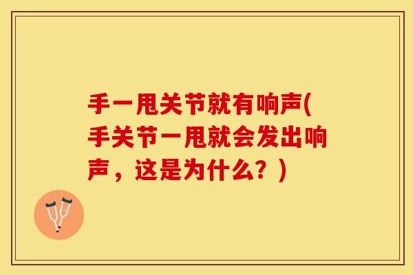 手一甩关节就有响声(手关节一甩就会发出响声，这是为什么？)