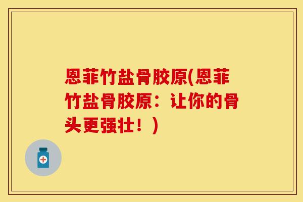 恩菲竹盐骨胶原(恩菲竹盐骨胶原：让你的骨头更强壮！)