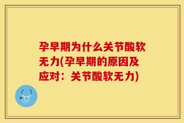 孕早期为什么关节酸软无力(孕早期的原因及应对：关节酸软无力)