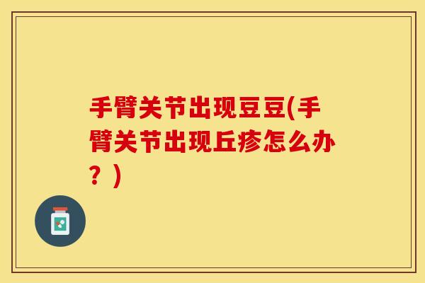手臂关节出现豆豆(手臂关节出现丘疹怎么办？)