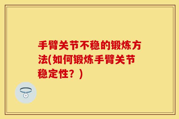 手臂关节不稳的锻炼方法(如何锻炼手臂关节稳定性？)