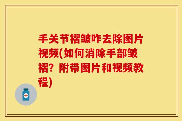 手关节褶皱咋去除图片视频(如何消除手部皱褶？附带图片和视频教程)