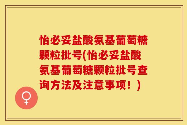 怡必妥盐酸氨基葡萄糖颗粒批号(怡必妥盐酸氨基葡萄糖颗粒批号查询方法及注意事项！)