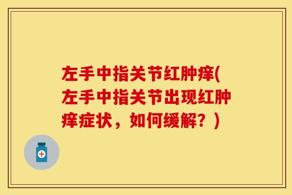 左手中指关节红肿痒(左手中指关节出现红肿痒症状，如何缓解？)