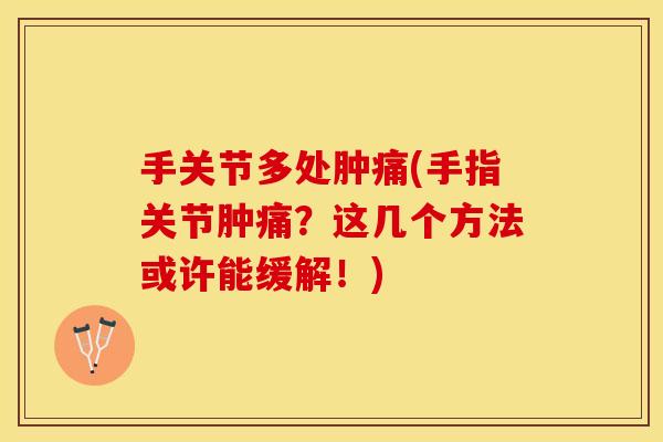 手关节多处肿痛(手指关节肿痛？这几个方法或许能缓解！)