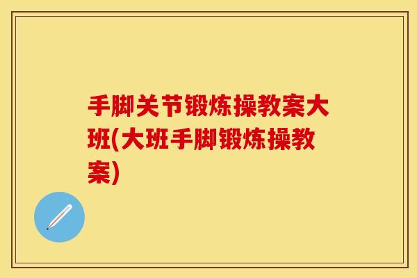 手脚关节锻炼操教案大班(大班手脚锻炼操教案)