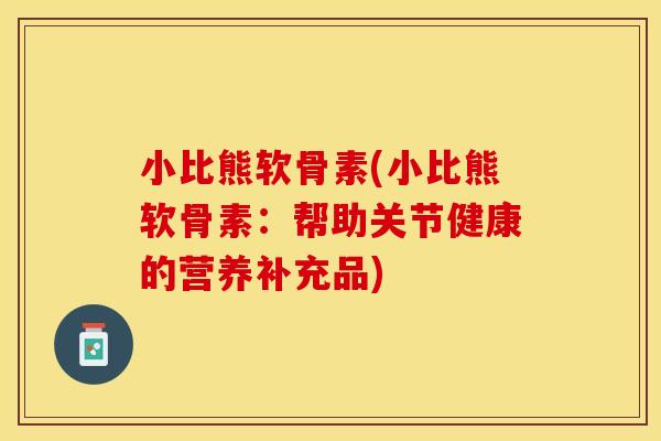 小比熊软骨素(小比熊软骨素：帮助关节健康的营养补充品)