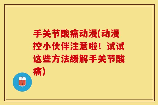 手关节酸痛动漫(动漫控小伙伴注意啦！试试这些方法缓解手关节酸痛)