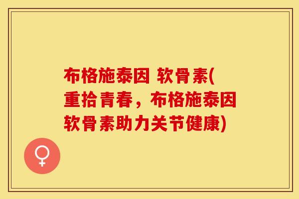 布格施泰因 软骨素(重拾青春，布格施泰因软骨素助力关节健康)
