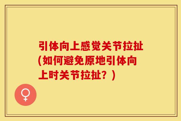 引体向上感觉关节拉扯(如何避免原地引体向上时关节拉扯?) 引体向上感觉关节拉扯(如何避免原地引体向上时关节拉扯?)
