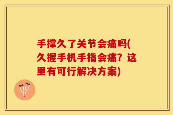 手撑久了关节会痛吗(久握手机手指会痛？这里有可行解决方案)