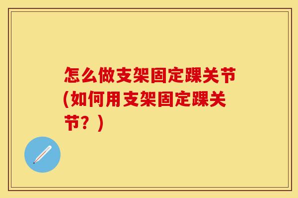 怎么做支架固定踝关节(如何用支架固定踝关节？)
