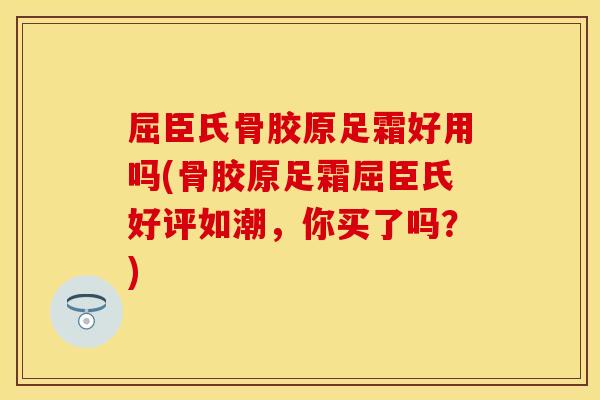 屈臣氏骨胶原足霜好用吗(骨胶原足霜屈臣氏好评如潮,你买了吗?) 屈臣氏骨胶原足霜好用吗(骨胶原足霜屈臣氏好评如潮,你买了吗?)