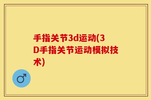 手指关节3d运动(3D手指关节运动模拟技术)