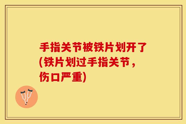 手指关节被铁片划开了(铁片划过手指关节，伤口严重)