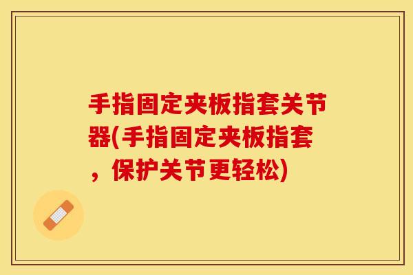 手指固定夹板指套关节器(手指固定夹板指套，保护关节更轻松)