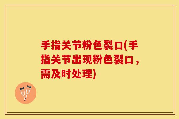 手指关节粉色裂口(手指关节出现粉色裂口，需及时处理)