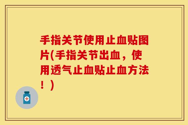 手指关节使用止血贴图片(手指关节出血，使用透气止血贴止血方法！)