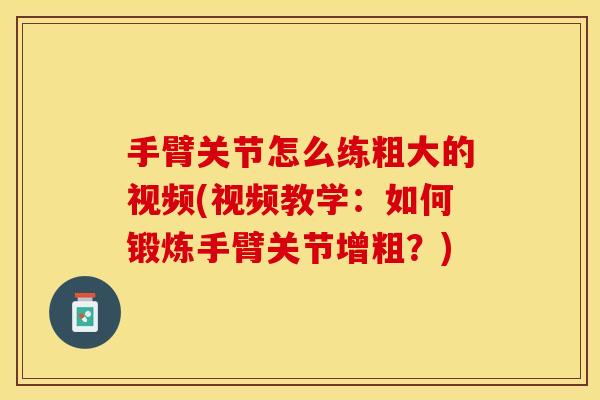 手臂关节怎么练粗大的视频(视频教学:如何锻炼手臂关节增粗?) 手臂关节怎么练粗大的视频(视频教学:如何锻炼手臂关节增粗?)