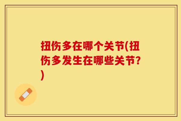 扭伤多在哪个关节(扭伤多发生在哪些关节？)