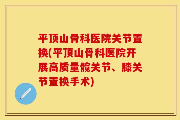 平顶山骨科医院关节置换(平顶山骨科医院开展高质量髋关节、膝关节置换手术)