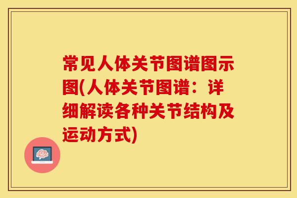 常见人体关节图谱图示图(人体关节图谱：详细解读各种关节结构及运动方式)