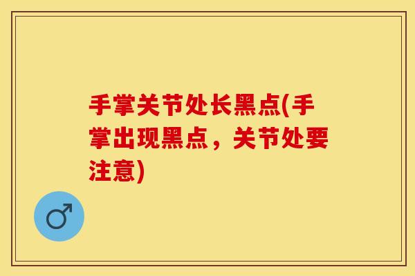 手掌关节处长黑点(手掌出现黑点，关节处要注意)