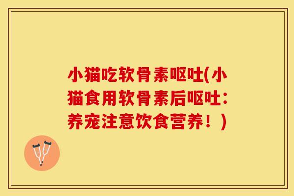 小猫吃软骨素呕吐(小猫食用软骨素后呕吐：养宠注意饮食营养！)