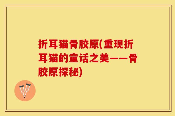 折耳猫骨胶原(重现折耳猫的童话之美——骨胶原探秘)
