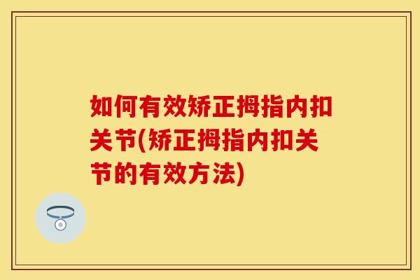 如何有效矫正拇指内扣关节(矫正拇指内扣关节的有效方法)