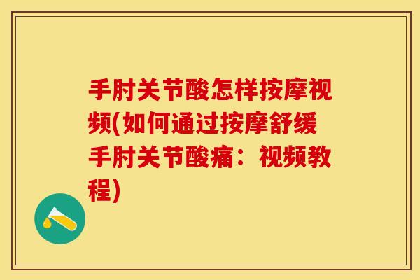 手肘关节酸怎样按摩视频(如何通过按摩舒缓手肘关节酸痛：视频教程)