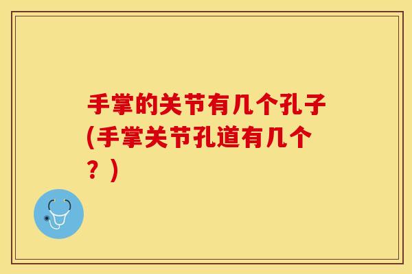 手掌的关节有几个孔子(手掌关节孔道有几个？)