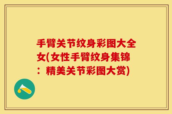 手臂关节纹身彩图大全女(女性手臂纹身集锦：精美关节彩图大赏)