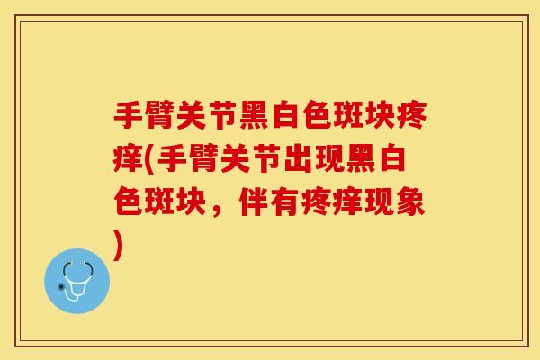 手臂关节黑白色斑块疼痒(手臂关节出现黑白色斑块，伴有疼痒现象)