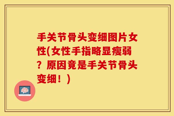手关节骨头变细图片女性(女性手指略显瘦弱?原因竟是手关节骨头变细!) 手关节骨头变细图片女性(女性手指略显瘦弱?原因竟是手关节骨头变细!)