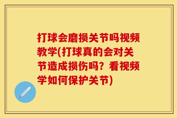 打球会磨损关节吗视频教学(打球真的会对关节造成损伤吗？看视频学如何保护关节)