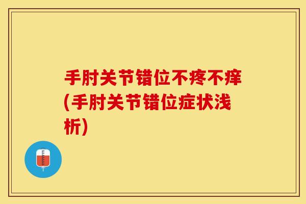 手肘关节错位不疼不痒(手肘关节错位症状浅析)