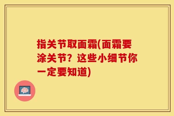 指关节取面霜(面霜要涂关节？这些小细节你一定要知道)