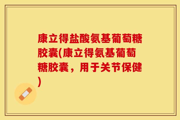 康立得盐酸氨基葡萄糖胶囊(康立得氨基葡萄糖胶囊，用于关节保健)