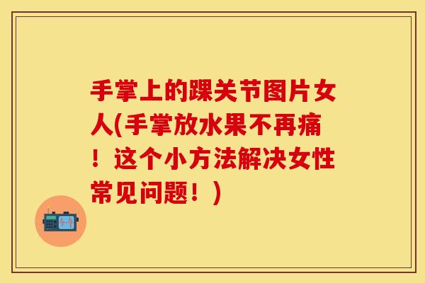 手掌上的踝关节图片女人(手掌放水果不再痛！这个小方法解决女性常见问题！)