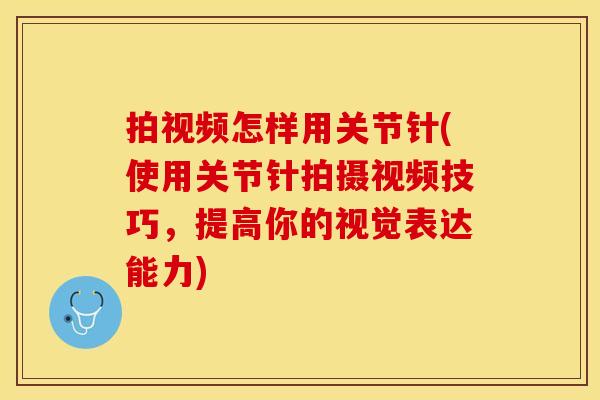 拍视频怎样用关节针(使用关节针拍摄视频技巧，提高你的视觉表达能力)