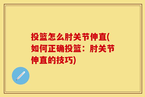 投篮怎么肘关节伸直(如何正确投篮：肘关节伸直的技巧)