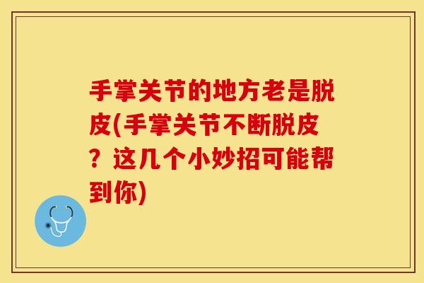 手掌关节的地方老是脱皮(手掌关节不断脱皮？这几个小妙招可能帮到你)